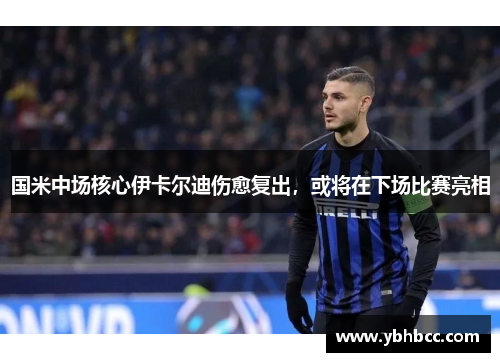 国米中场核心伊卡尔迪伤愈复出，或将在下场比赛亮相