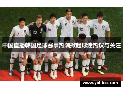 中国直播韩国足球赛事热潮掀起球迷热议与关注