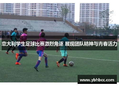 意大利学生足球比赛激烈角逐 展现团队精神与青春活力
