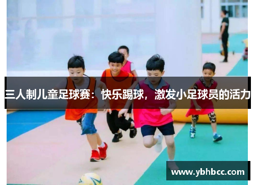 三人制儿童足球赛：快乐踢球，激发小足球员的活力