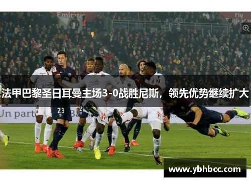 法甲巴黎圣日耳曼主场3-0战胜尼斯，领先优势继续扩大