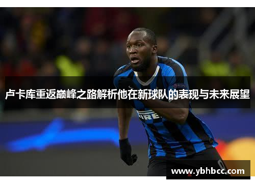 卢卡库重返巅峰之路解析他在新球队的表现与未来展望