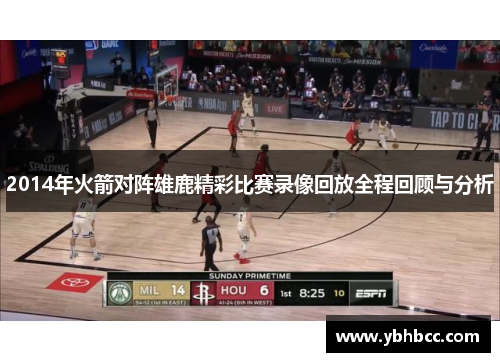2014年火箭对阵雄鹿精彩比赛录像回放全程回顾与分析