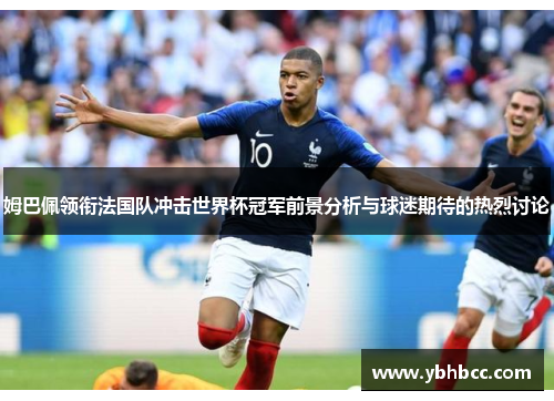 姆巴佩领衔法国队冲击世界杯冠军前景分析与球迷期待的热烈讨论