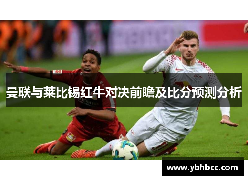 曼联与莱比锡红牛对决前瞻及比分预测分析