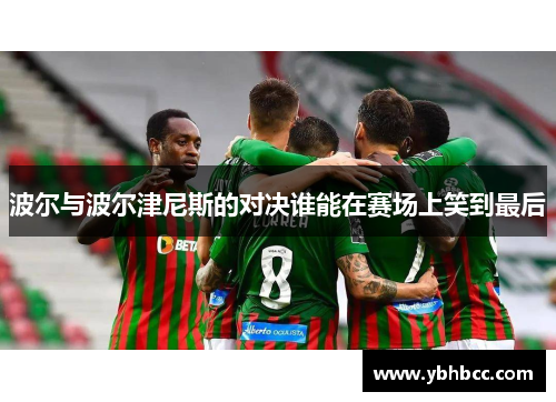 波尔与波尔津尼斯的对决谁能在赛场上笑到最后