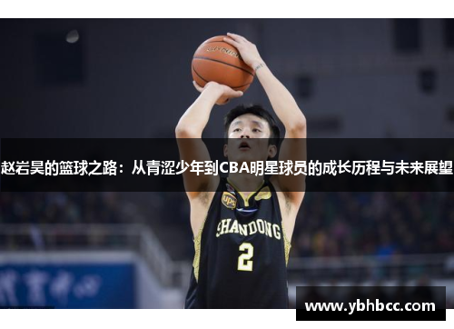 赵岩昊的篮球之路：从青涩少年到CBA明星球员的成长历程与未来展望