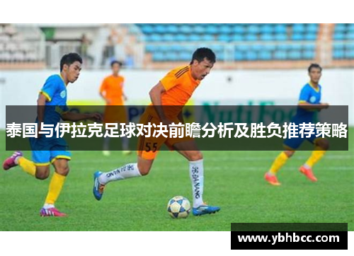 泰国与伊拉克足球对决前瞻分析及胜负推荐策略