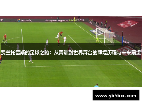 费兰托雷斯的足球之路：从青训到世界舞台的辉煌历程与未来展望