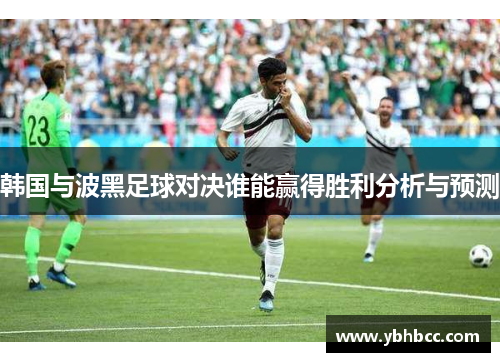 韩国与波黑足球对决谁能赢得胜利分析与预测