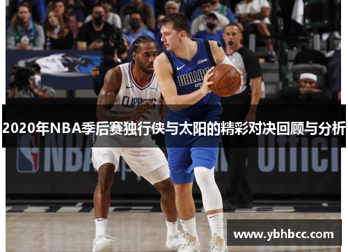 2020年NBA季后赛独行侠与太阳的精彩对决回顾与分析