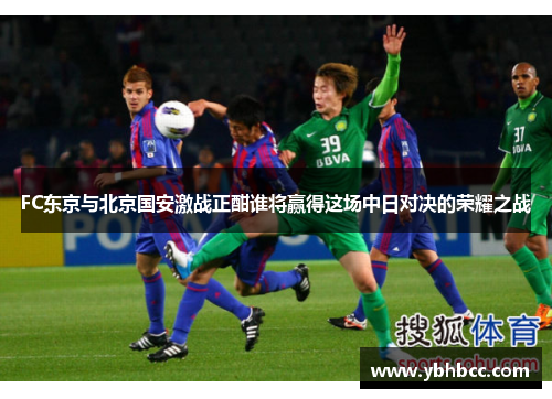 FC东京与北京国安激战正酣谁将赢得这场中日对决的荣耀之战
