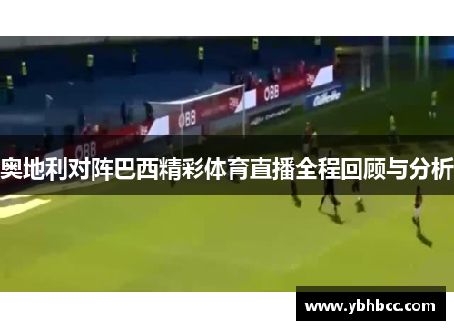 奥地利对阵巴西精彩体育直播全程回顾与分析